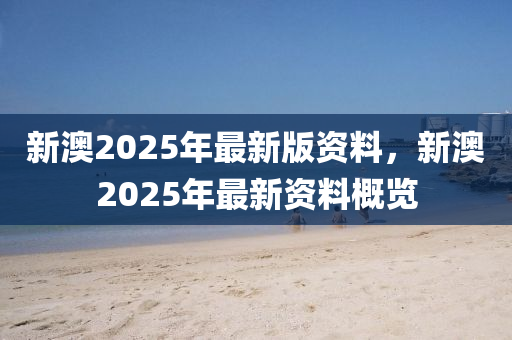 新澳2025年最新版资料与新澳未来展望概览