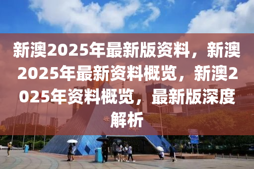 新澳2025最新资料综合解答解释落实指南_深度解析与应用指南
